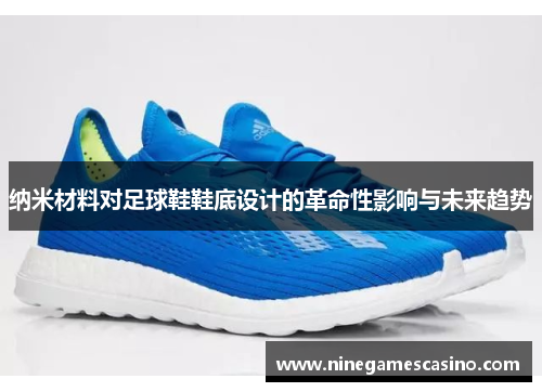 纳米材料对足球鞋鞋底设计的革命性影响与未来趋势