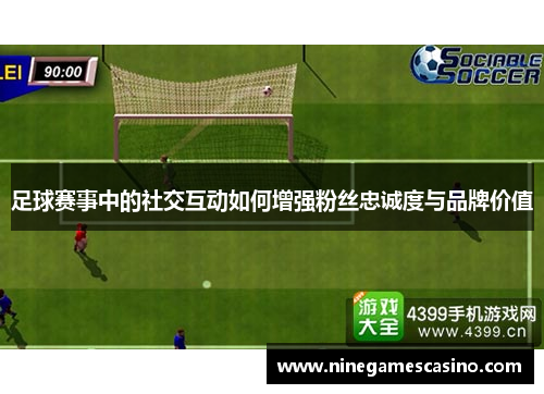 足球赛事中的社交互动如何增强粉丝忠诚度与品牌价值
