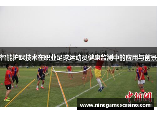 智能护踝技术在职业足球运动员健康监测中的应用与前景